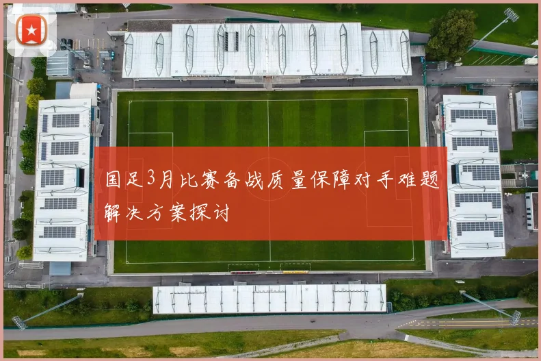 国足3月比赛备战质量保障对手难题解决方案探讨