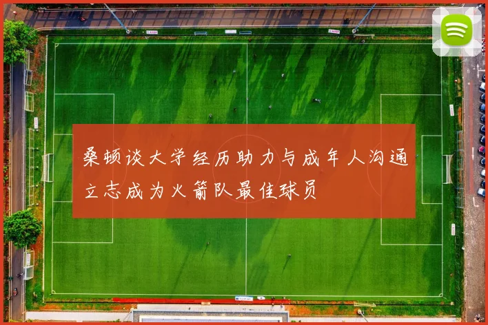 桑顿谈大学经历助力与成年人沟通立志成为火箭队最佳球员
