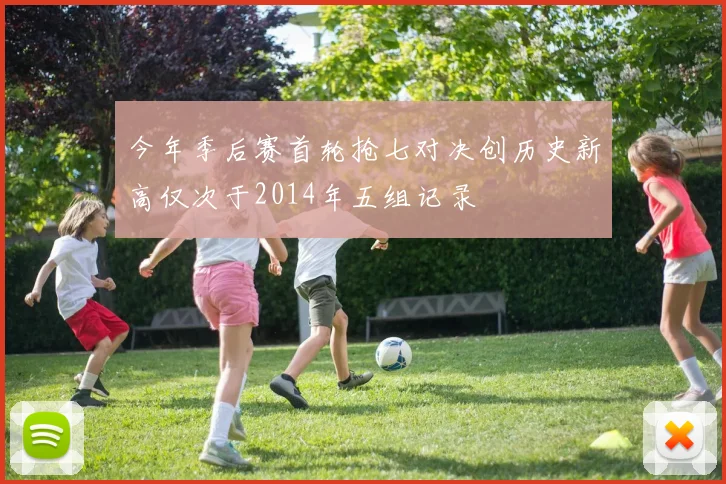 今年季后赛首轮抢七对决创历史新高仅次于2014年五组记录