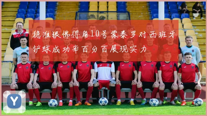 稳准狠佛得角10号蒙泰罗对西班牙铲球成功率百分百展现实力