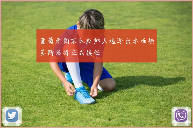 葡萄牙国家队新帅人选浮出水面热苏斯或将正式接任