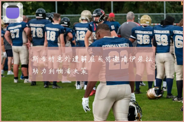 斯洛特意外遭解雇或将邀请伊劳拉助力利物浦决策
